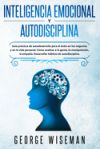 Inteligencia Emocional y Autodisciplina: Guía práctica de autodesarrollo para el éxito en los negocios y en la vida personal. Cómo analizar a las pers